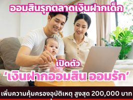 ออมสินรุกตลาดเงินฝากเด็ก เปิดตัว ‘เงินฝากออมสิน ออมรัก’ เพิ่มความคุ้มครองอุบัติเหตุ สูงสุด 200,000 บาท ฝากเลยที่ออมสินทุกสาขา